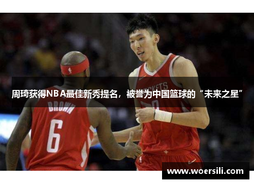 周琦获得NBA最佳新秀提名，被誉为中国篮球的“未来之星”